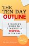 [The Ten Day Novelist 01] • The Ten Day Outline · A Writer's Guide to Planning a Novel in Ten Days (The Ten Day Novelist Book 1)